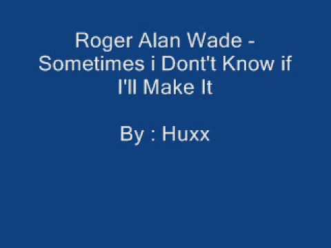Текст песни Roger Alan Wade - Sometimes I Dont Know If Ill Make It